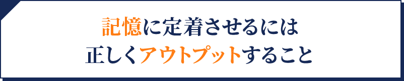 記憶に定着させるには正しくアウトプットすること