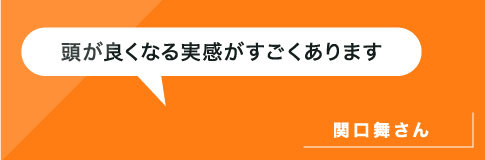 頭が良くなる実感がすごくあります。関口さん