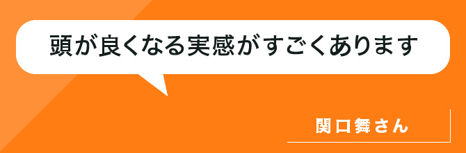頭が良くなる実感がすごくあります。関口さん